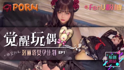 《觉醒玩偶-美少女受孕计划EP1》-91PORN&amp;amp;粉柚映画联合制作！