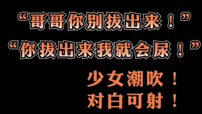 &quot;哥哥你别拔出来！拔出来我就要喷出来啦！&quot;敏感女大学生干潮吹女主可约