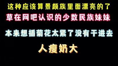 [原创] 非常漂亮的景颇族美女 人瘦奶大 网吧偷加她QQ  完整版看简界